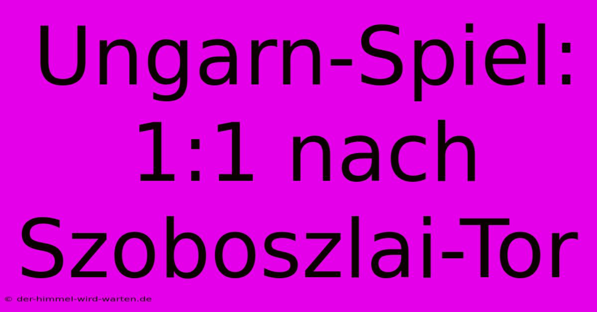 Ungarn-Spiel: 1:1 Nach Szoboszlai-Tor