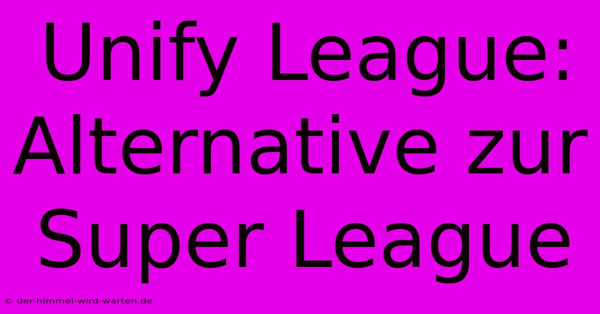 Unify League:  Alternative Zur Super League