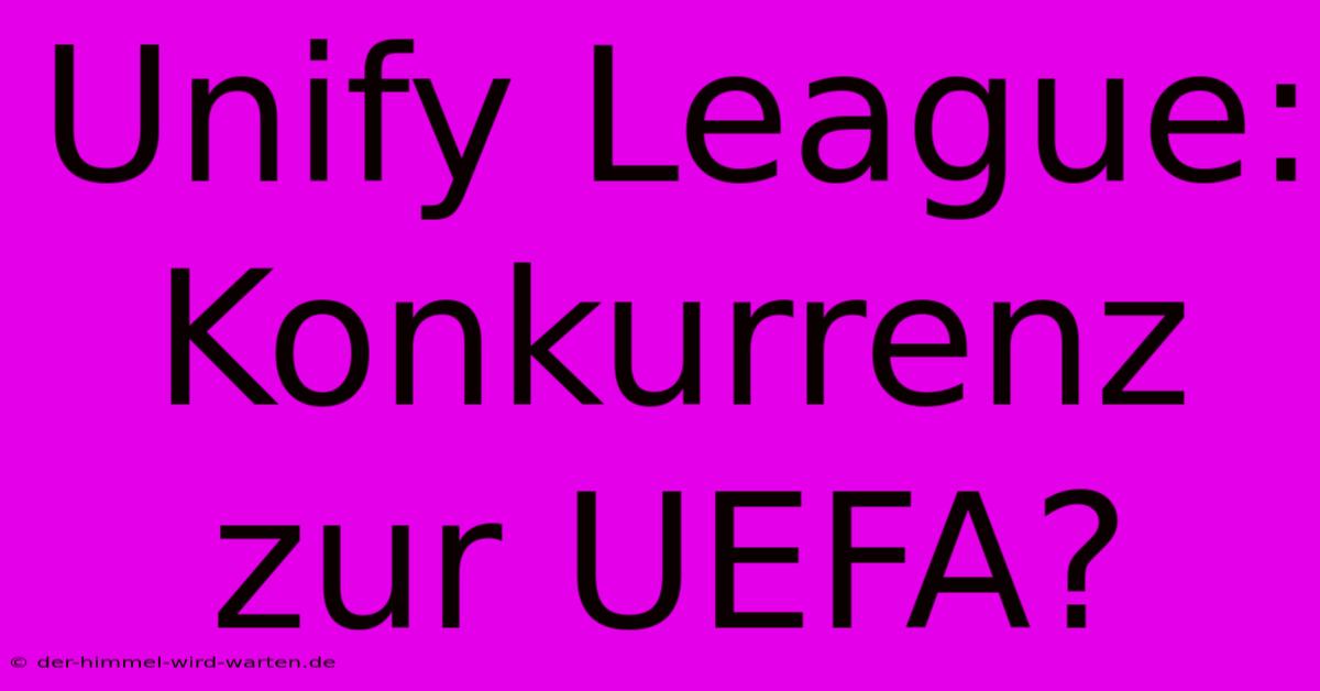 Unify League: Konkurrenz Zur UEFA?