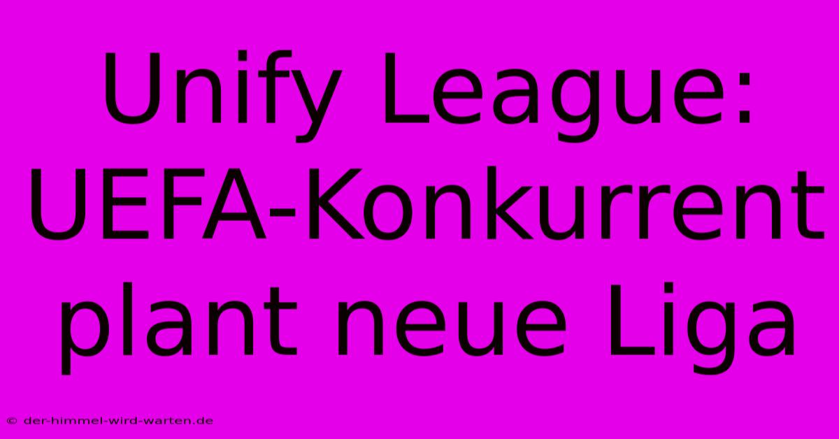 Unify League: UEFA-Konkurrent Plant Neue Liga