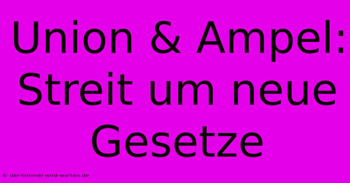 Union & Ampel: Streit Um Neue Gesetze