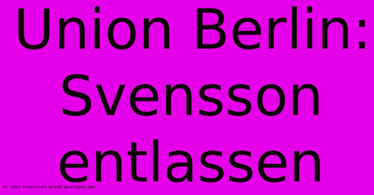 Union Berlin: Svensson Entlassen