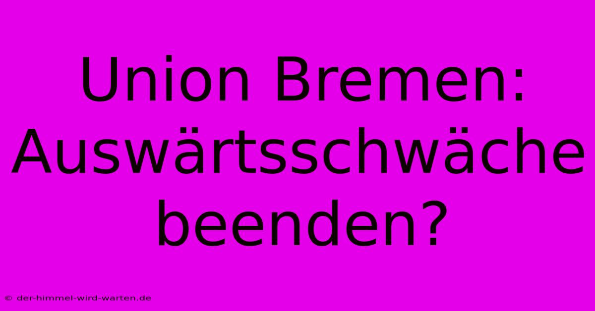 Union Bremen: Auswärtsschwäche Beenden?