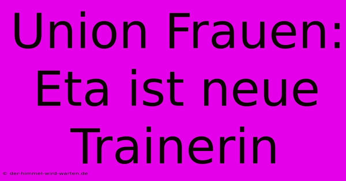 Union Frauen: Eta Ist Neue Trainerin