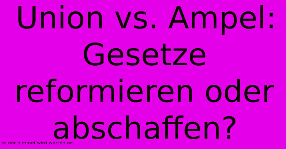 Union Vs. Ampel: Gesetze Reformieren Oder Abschaffen?