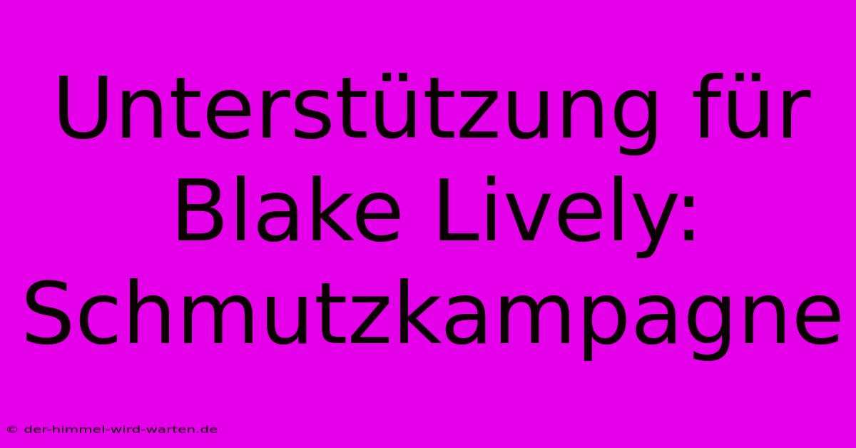 Unterstützung Für Blake Lively: Schmutzkampagne