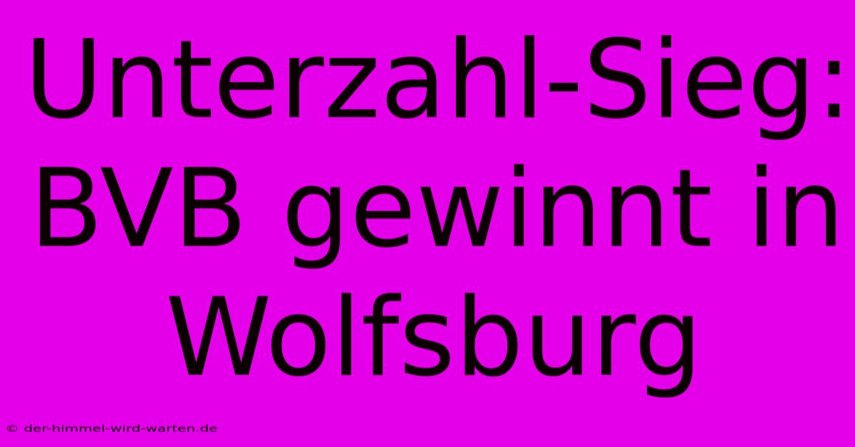 Unterzahl-Sieg: BVB Gewinnt In Wolfsburg