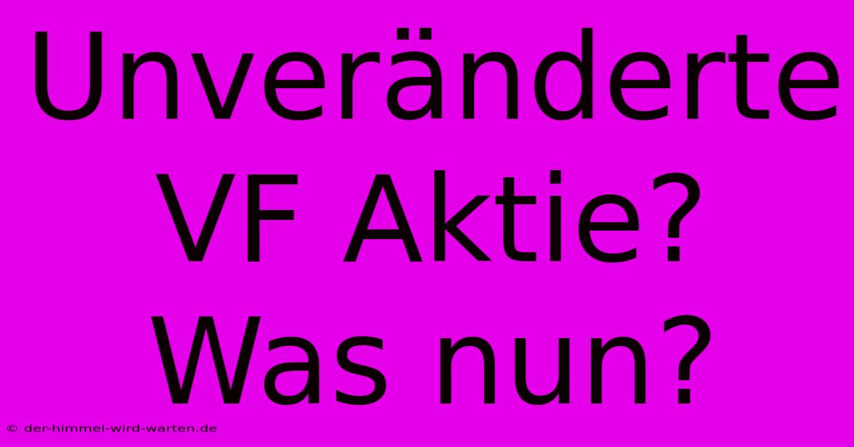 Unveränderte VF Aktie?  Was Nun?