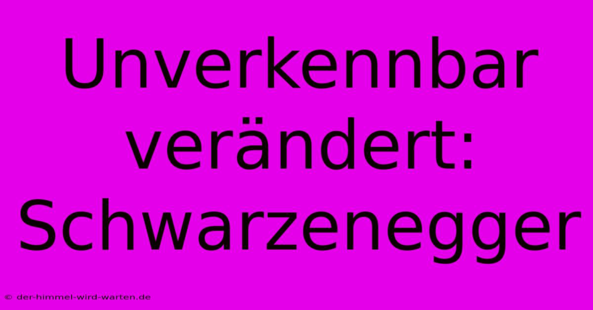 Unverkennbar Verändert: Schwarzenegger  