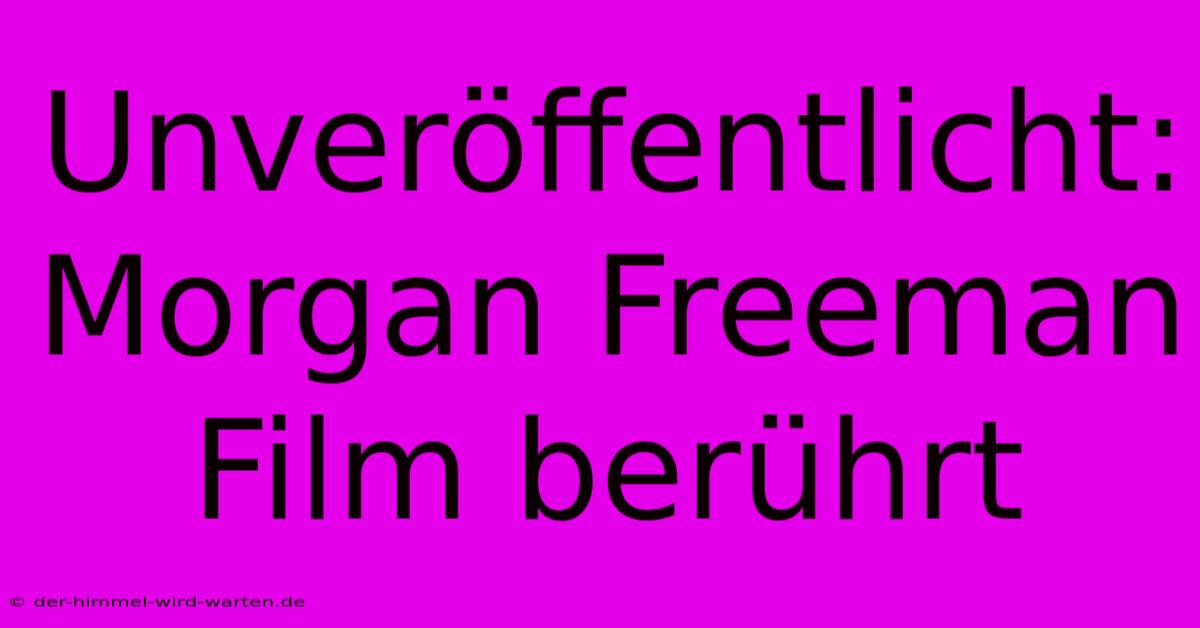 Unveröffentlicht: Morgan Freeman Film Berührt