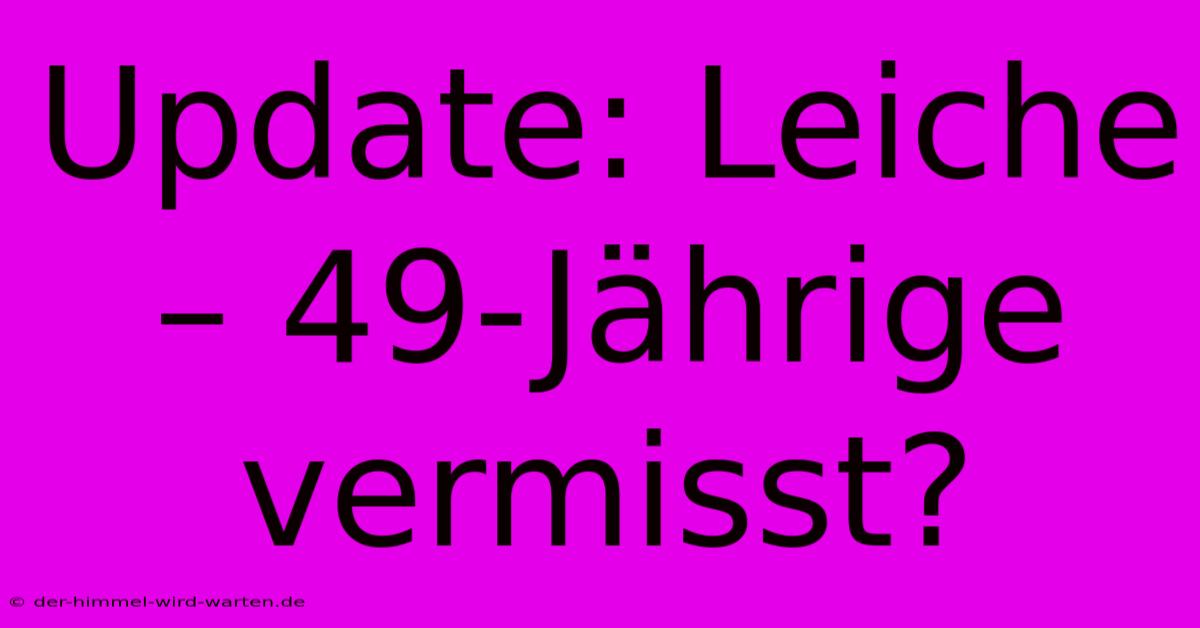 Update: Leiche – 49-Jährige Vermisst?