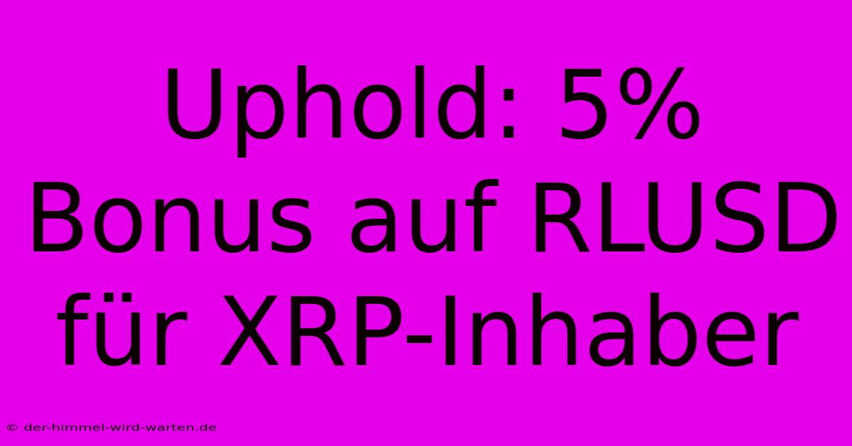 Uphold: 5% Bonus Auf RLUSD Für XRP-Inhaber