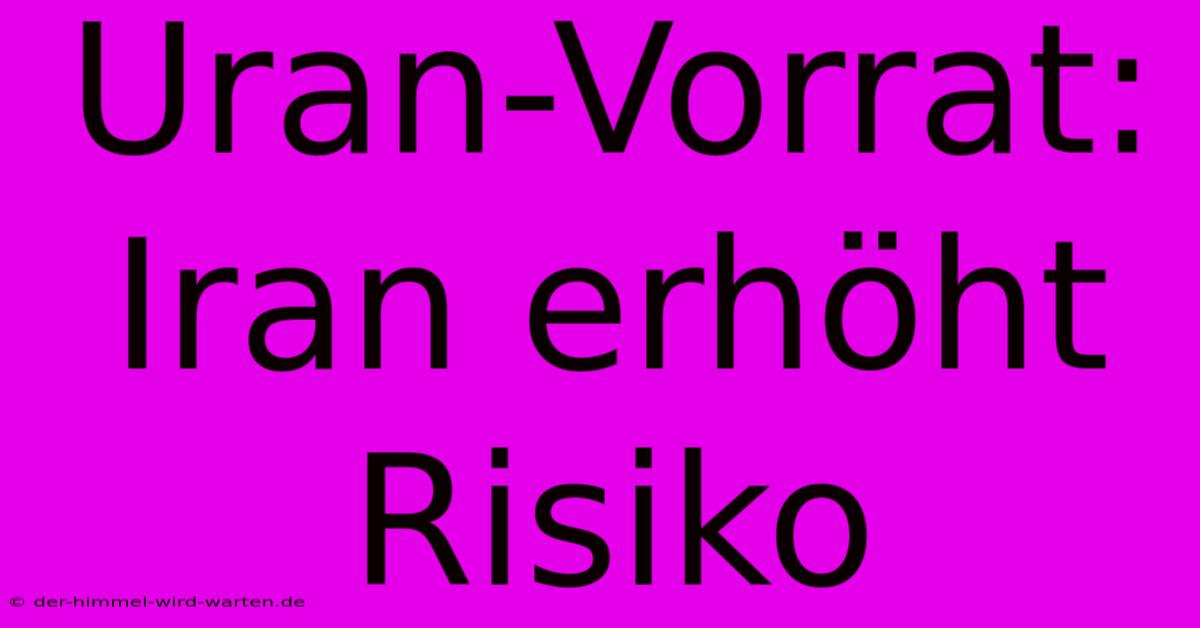 Uran-Vorrat: Iran Erhöht Risiko