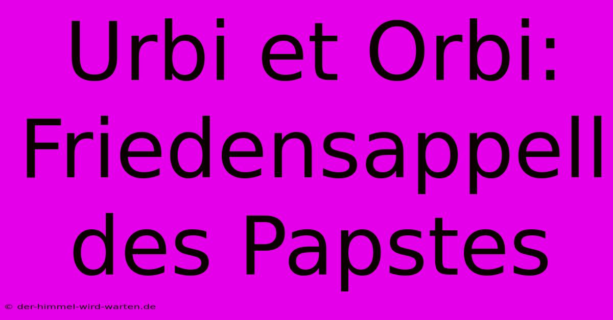 Urbi Et Orbi: Friedensappell Des Papstes