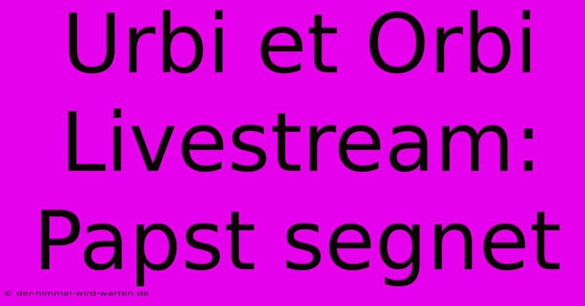 Urbi Et Orbi Livestream: Papst Segnet