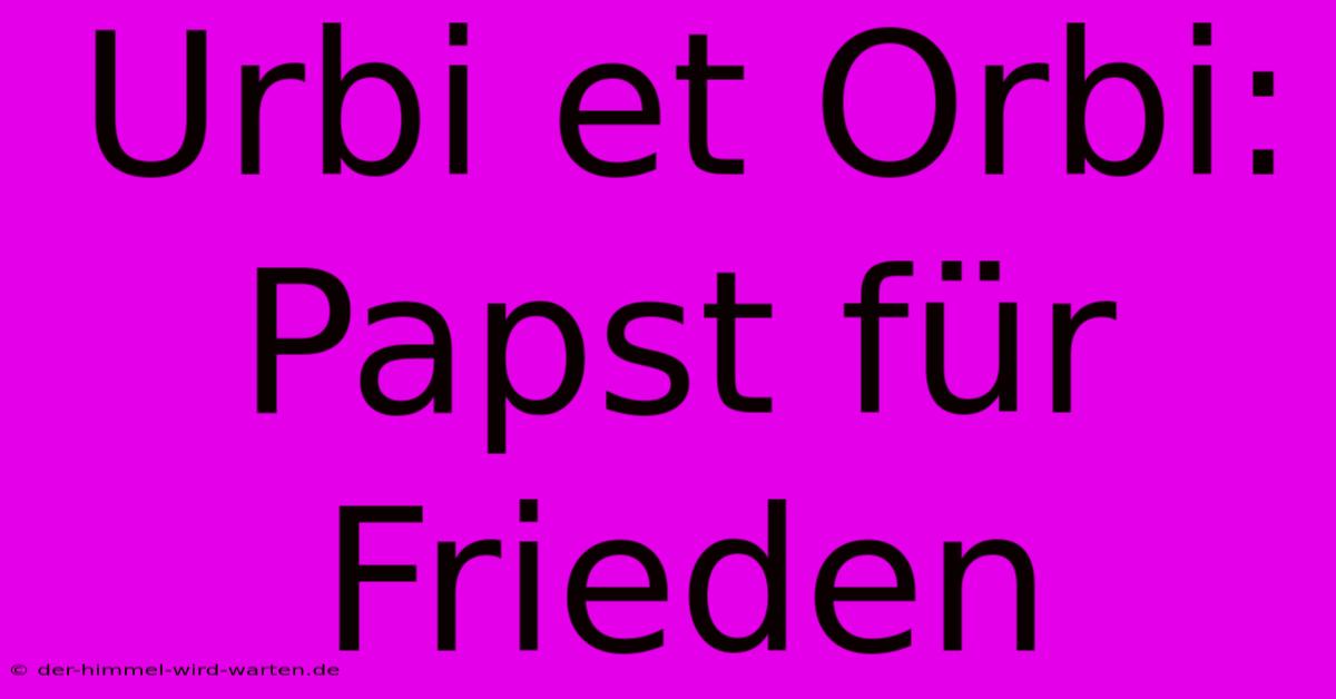 Urbi Et Orbi: Papst Für Frieden