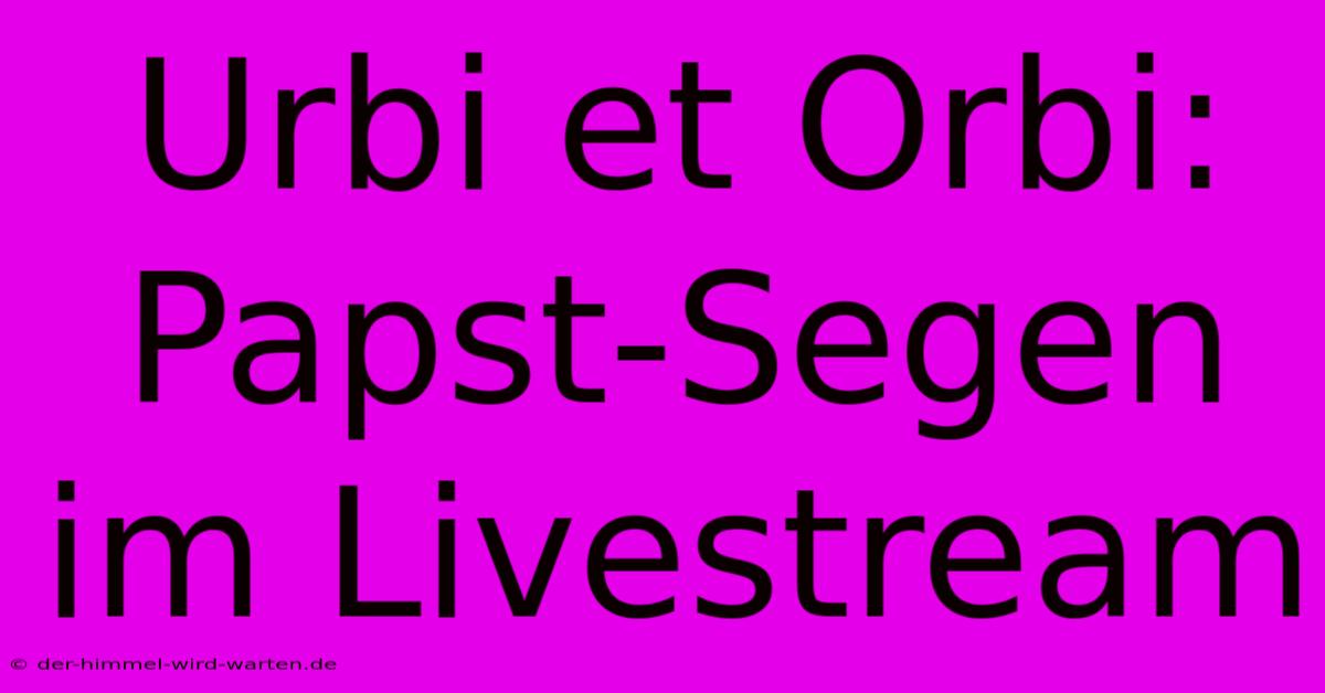 Urbi Et Orbi: Papst-Segen Im Livestream