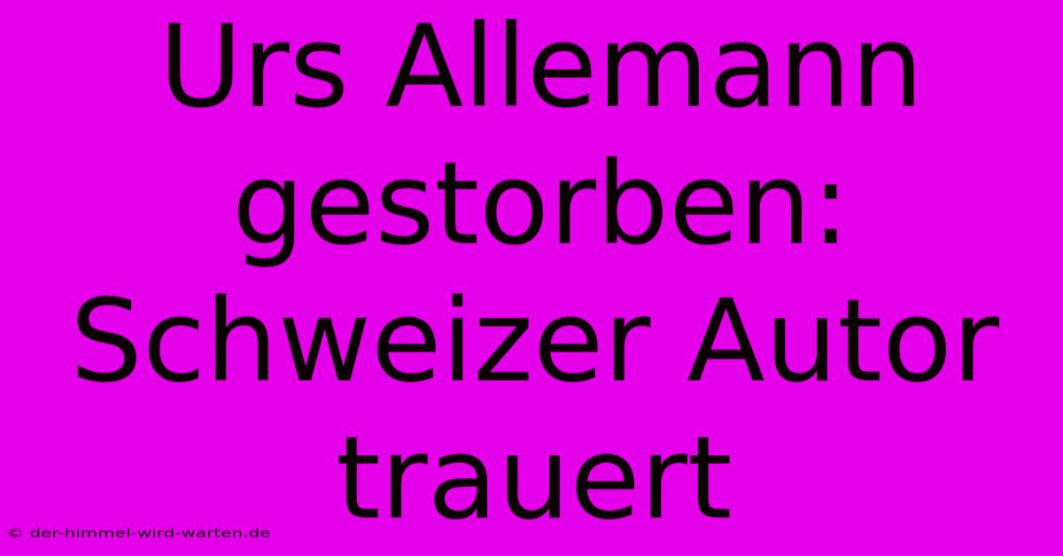 Urs Allemann Gestorben: Schweizer Autor Trauert