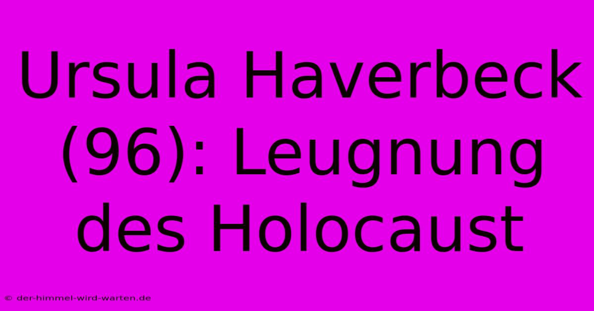 Ursula Haverbeck (96): Leugnung Des Holocaust