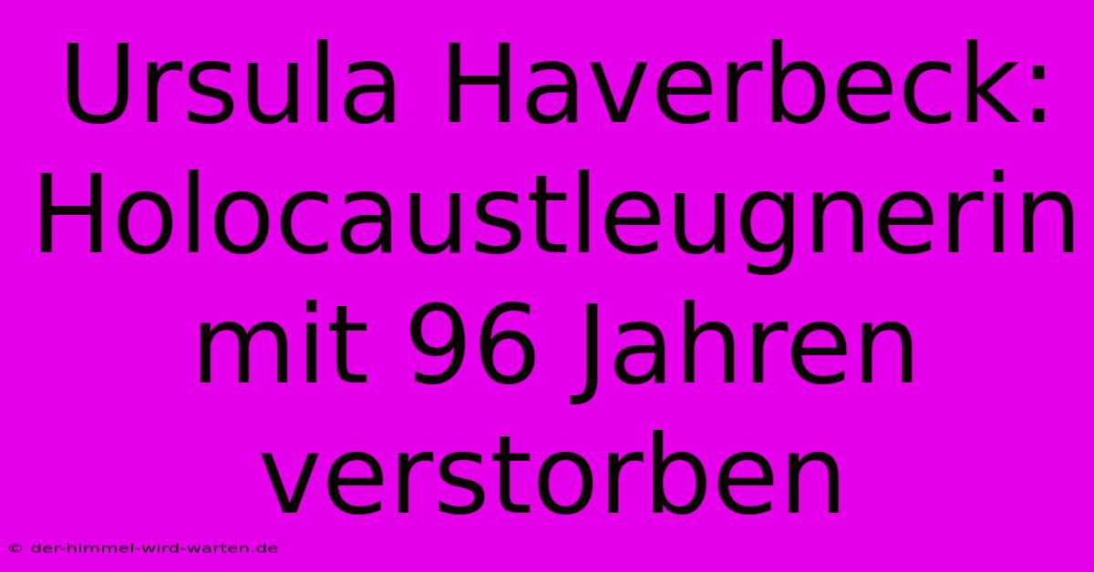 Ursula Haverbeck: Holocaustleugnerin Mit 96 Jahren Verstorben