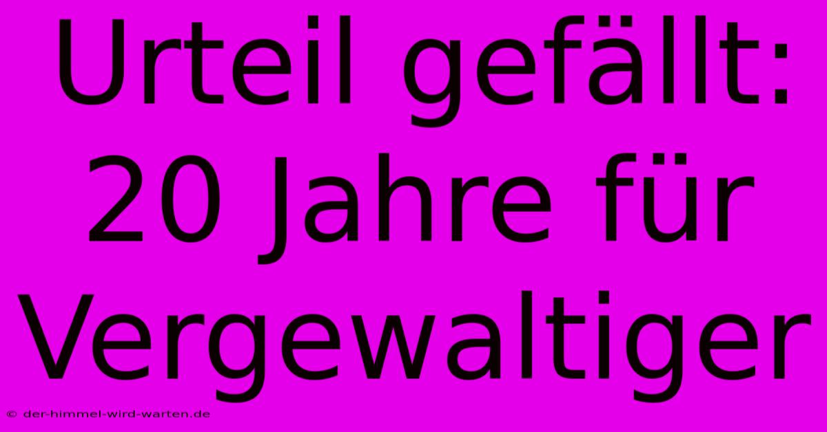 Urteil Gefällt: 20 Jahre Für Vergewaltiger