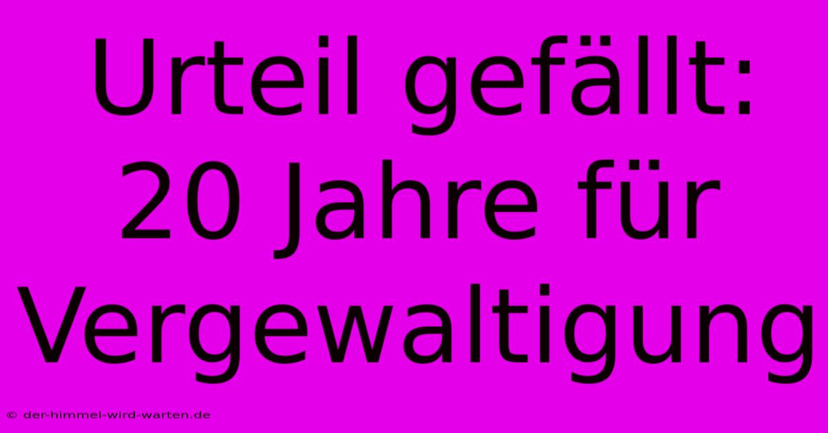 Urteil Gefällt: 20 Jahre Für Vergewaltigung