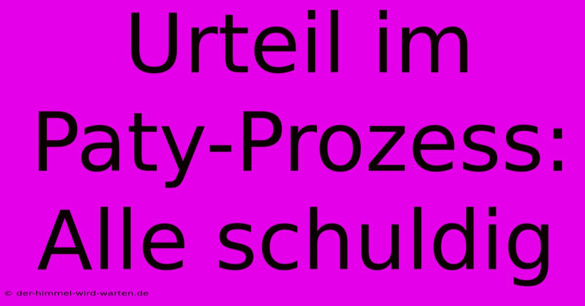 Urteil Im Paty-Prozess: Alle Schuldig