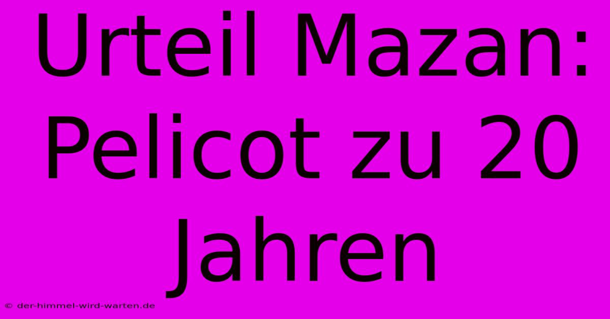 Urteil Mazan: Pelicot Zu 20 Jahren