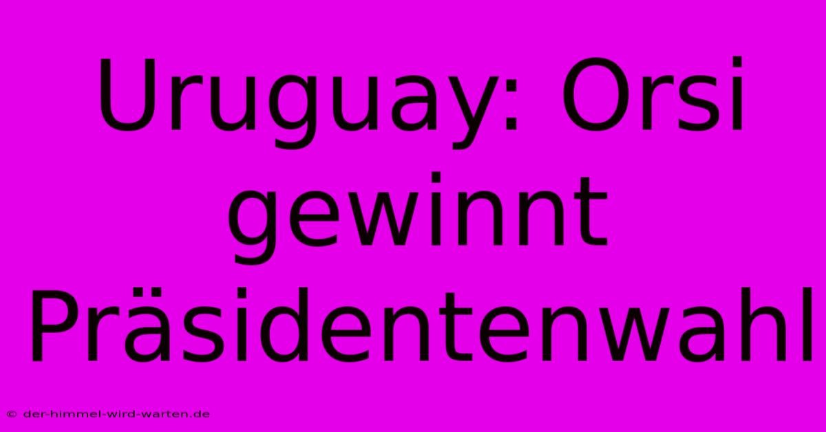 Uruguay: Orsi Gewinnt Präsidentenwahl