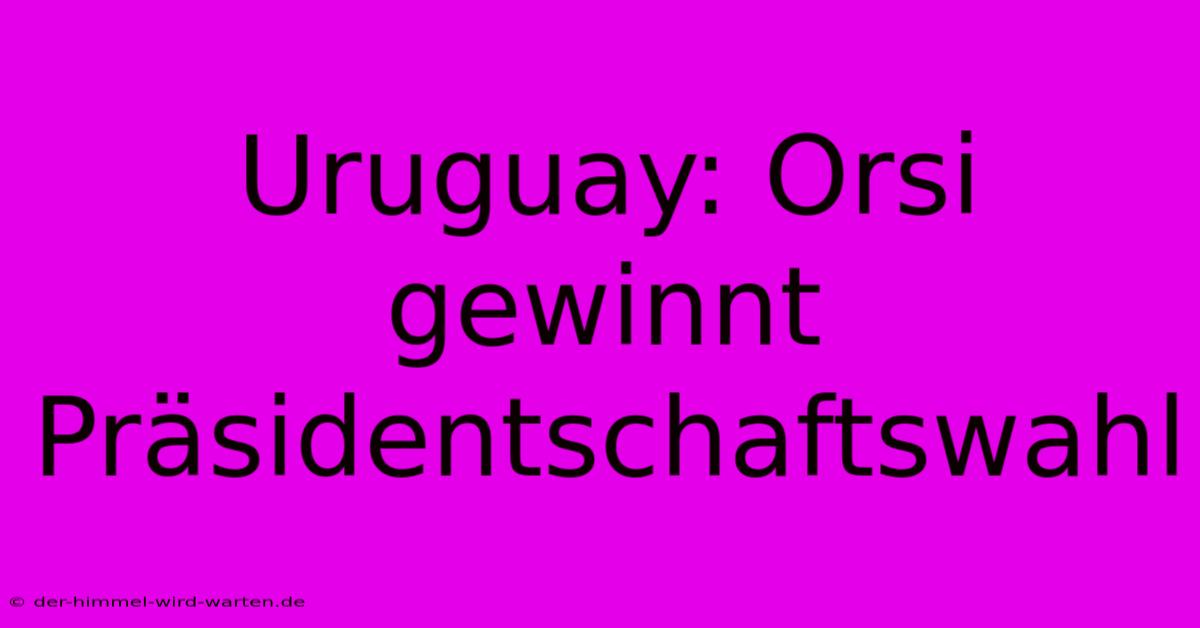 Uruguay: Orsi Gewinnt Präsidentschaftswahl