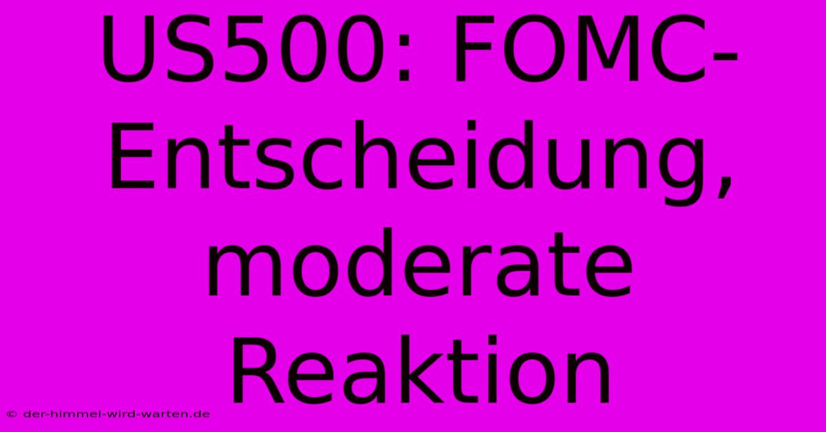 US500: FOMC-Entscheidung, Moderate Reaktion