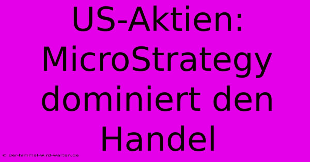 US-Aktien: MicroStrategy Dominiert Den Handel