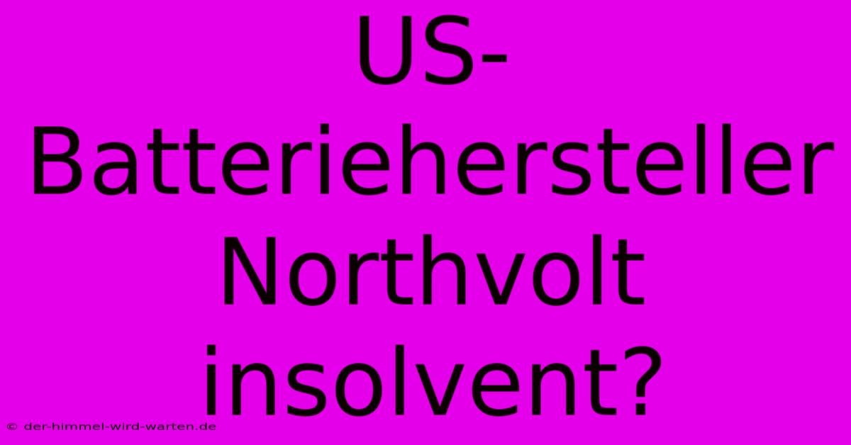 US-Batteriehersteller Northvolt Insolvent?