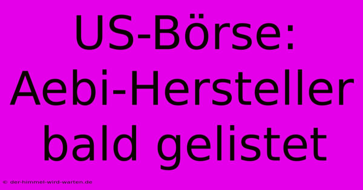 US-Börse: Aebi-Hersteller Bald Gelistet