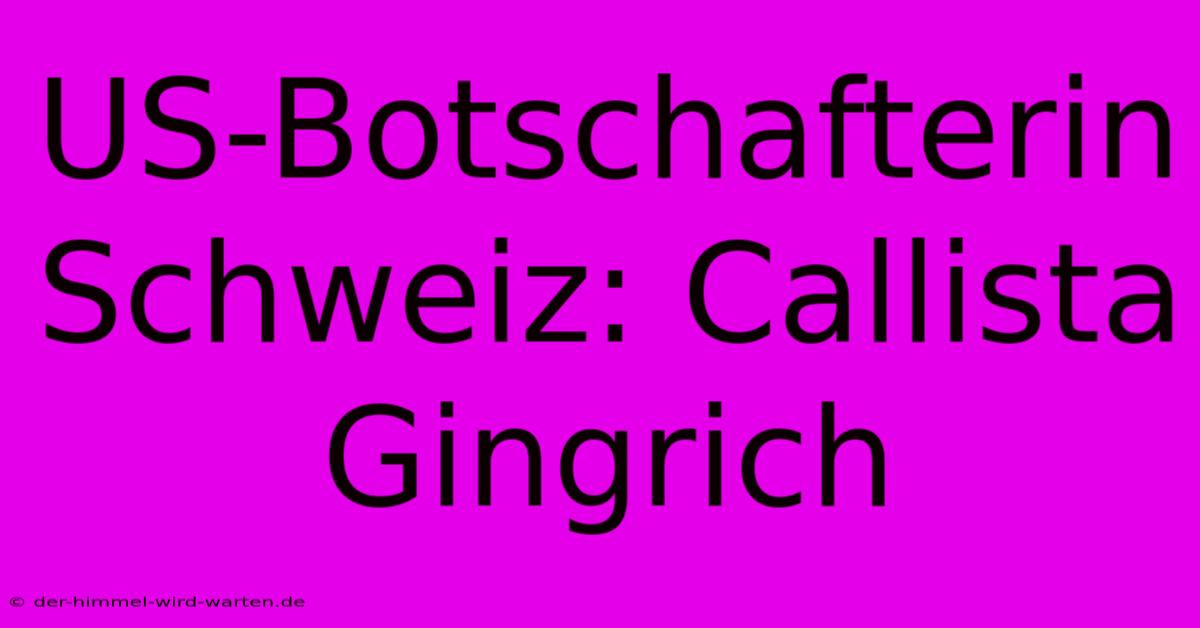 US-Botschafterin Schweiz: Callista Gingrich