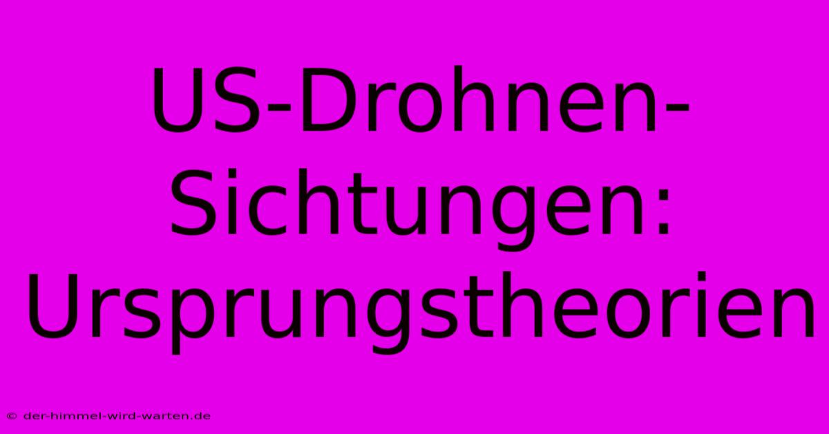 US-Drohnen-Sichtungen:  Ursprungstheorien