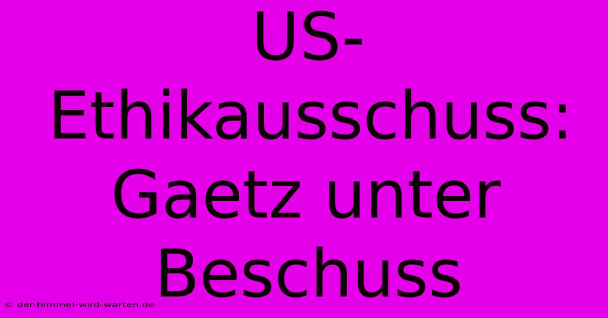 US-Ethikausschuss: Gaetz Unter Beschuss