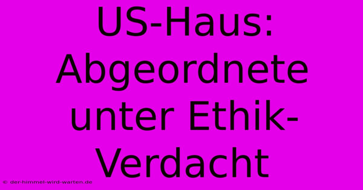 US-Haus: Abgeordnete Unter Ethik-Verdacht