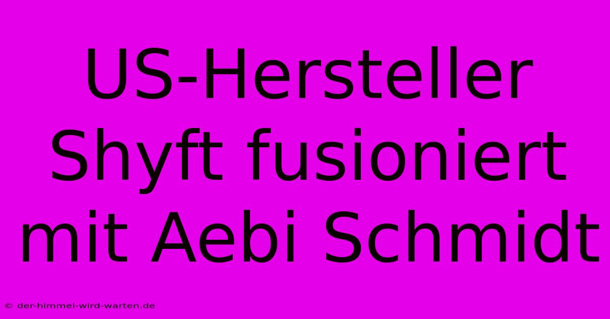 US-Hersteller Shyft Fusioniert Mit Aebi Schmidt