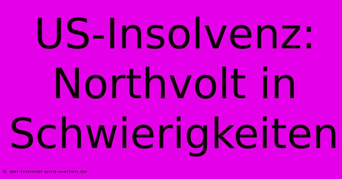 US-Insolvenz: Northvolt In Schwierigkeiten