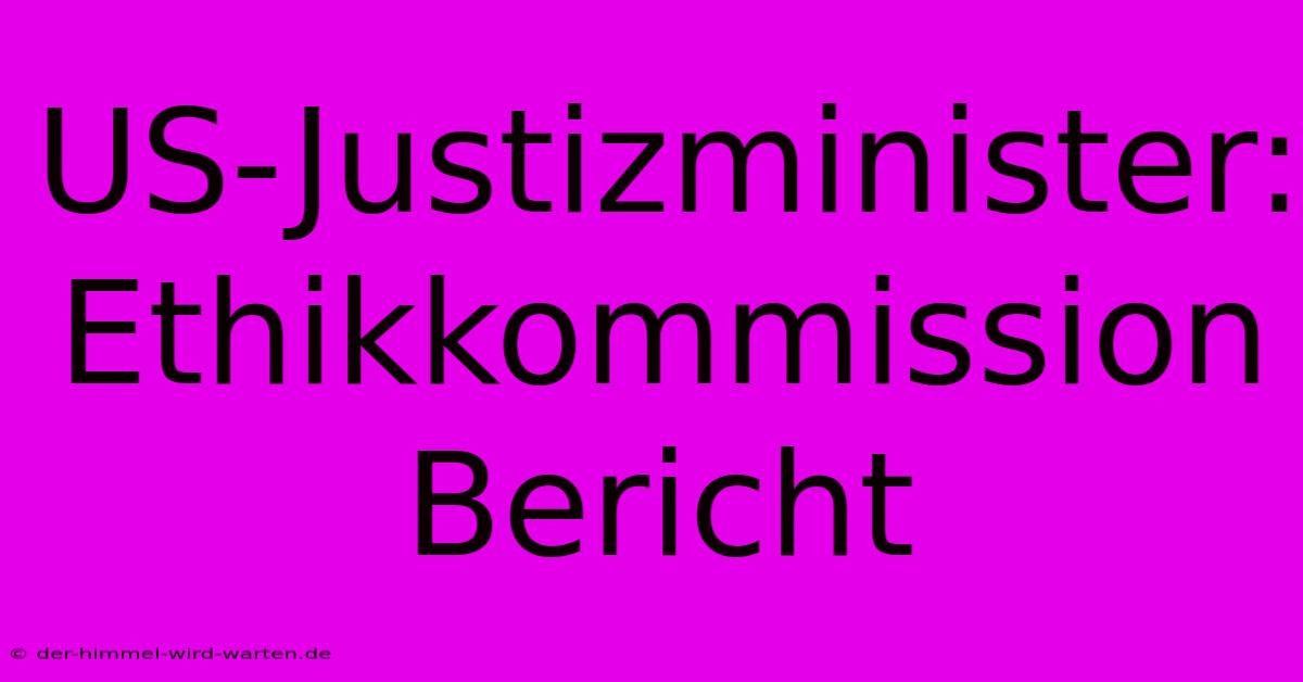 US-Justizminister:  Ethikkommission Bericht