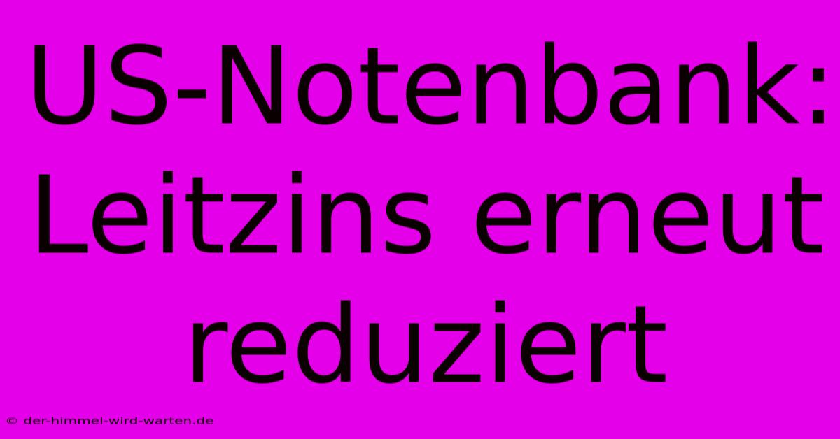 US-Notenbank: Leitzins Erneut Reduziert