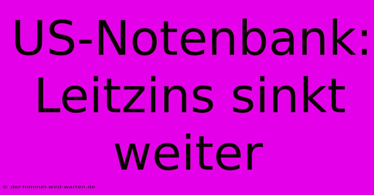 US-Notenbank: Leitzins Sinkt Weiter