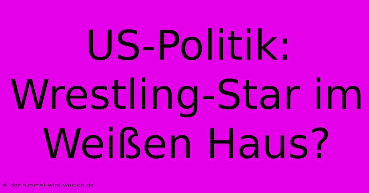 US-Politik: Wrestling-Star Im Weißen Haus?