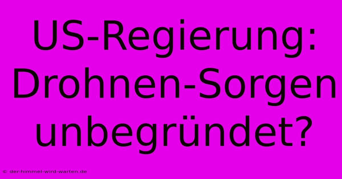 US-Regierung: Drohnen-Sorgen Unbegründet?