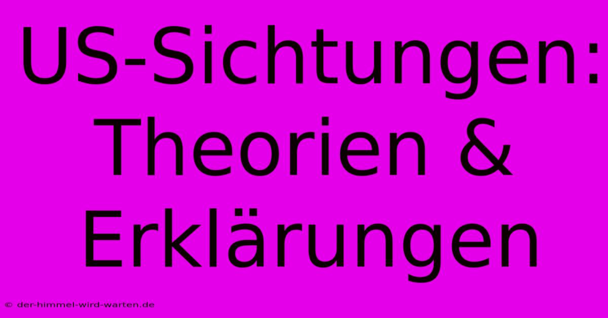 US-Sichtungen:  Theorien & Erklärungen