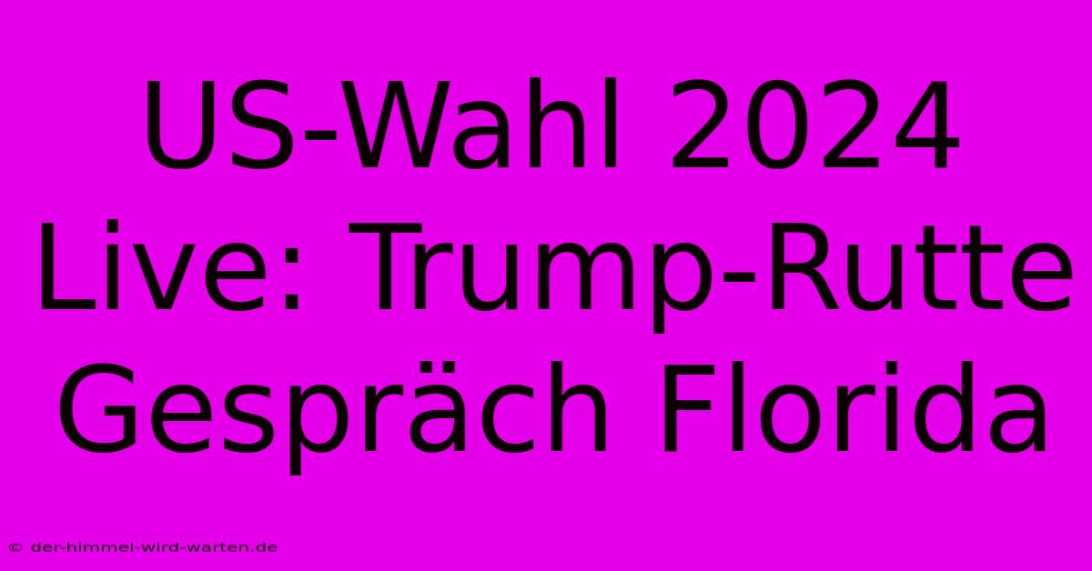 US-Wahl 2024 Live: Trump-Rutte Gespräch Florida