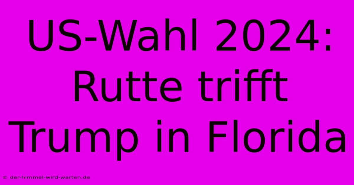 US-Wahl 2024: Rutte Trifft Trump In Florida