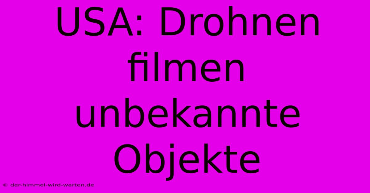 USA: Drohnen Filmen Unbekannte Objekte