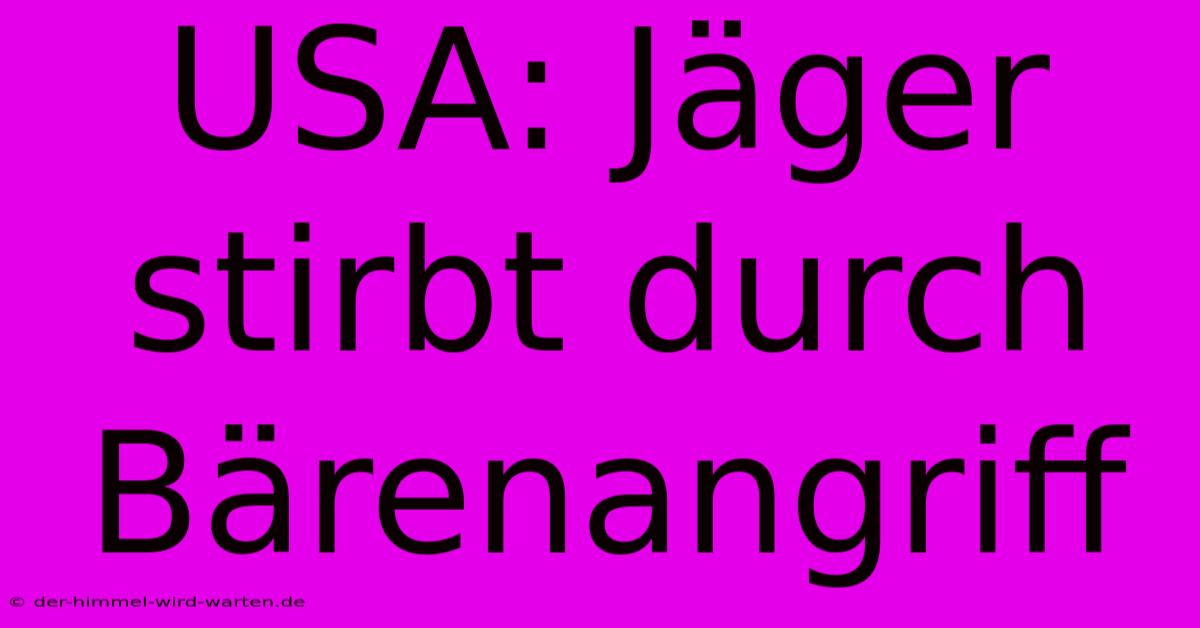 USA: Jäger Stirbt Durch Bärenangriff